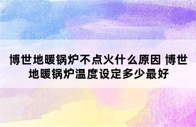 博世地暖锅炉不点火什么原因 博世地暖锅炉温度设定多少最好